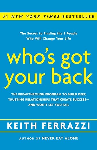 Who's Got Your Back: The Breakthrough Program to Build Deep, Trusting Relationships That Create Success--and Won't Let You Fail by Keith Ferrazzi
