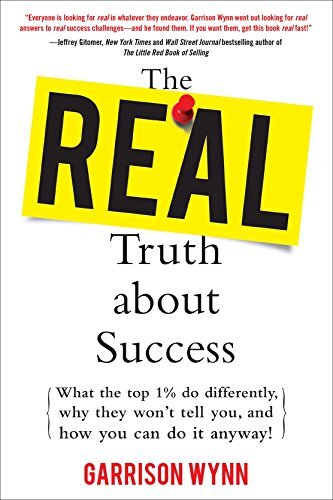 The Real Truth about Success: What the Top 1% Do Differently, Why They Won't Tell You, and How You Can Do It Anyway!by Garrison Wynn CSP