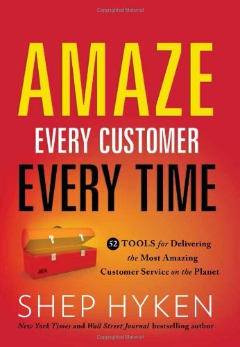Amaze Every Customer Every Time: 52 Tools for Delivering the Most Amazing Customer Service on the Planetby Shep Hyken