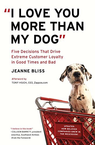 I Love You More Than My Dog: Five Decisions That Drive Extreme Customer Loyalty in Good Times and Badby Jeanne Bliss