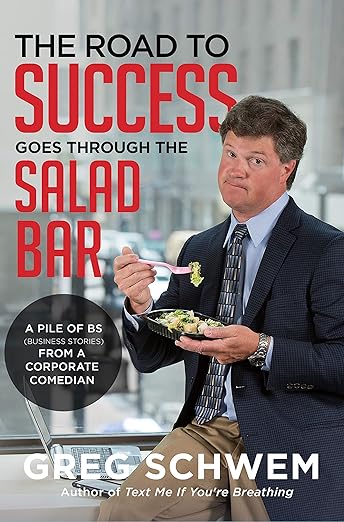 The Road To Success Goes Through the Salad Bar: A Pile of BS From a Corporate Comedianby Greg Schwem