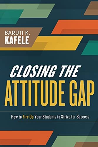 Closing the Attitude Gap: How to Fire Up Your Students to Strive for Successby Principal Baruti Kafele