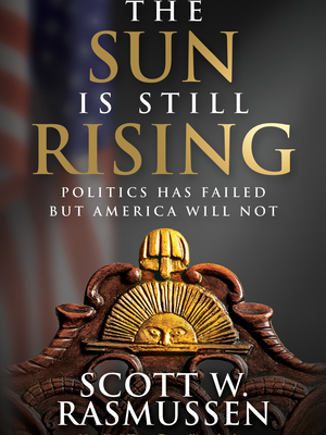The Sun Is Still Rising: Politics Has Failed But America Will Not by Scott Rasmussen The Sun Is Still Rising: Politics Has Failed But America Will Not by Scott Rasmussen