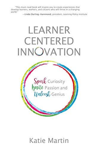 Learner-Centered Innovation: Spark Curiosity, Ignite Passion and Unleash Geniusby Katie Martin