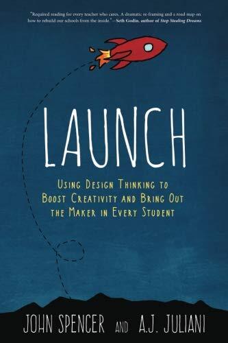 Launch: Using Design Thinking to Boost Creativity and Bring Out the Maker in Every Studentby A.J. Juliani