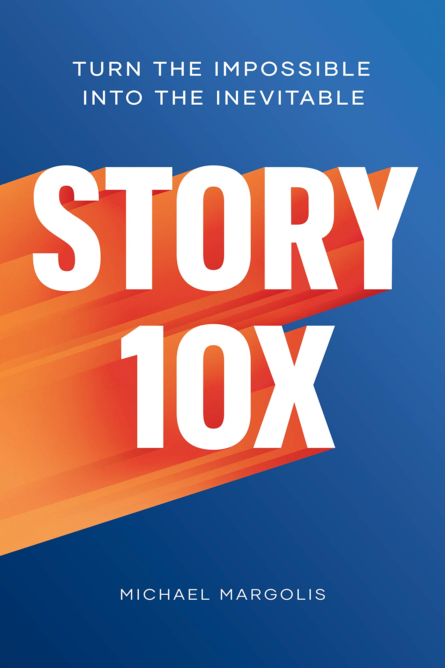 Story 10x: Turn the Impossible Into the Inevitableby Michael Margolis