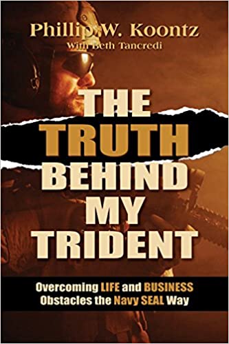 The Truth Behind My Trident: Overcoming Life and Business Obstacles the Navy SEAL Wayby Phillip W. Koontz