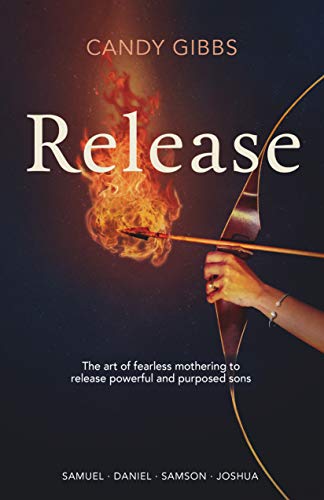 Release: The Art of Fearless Mothering to Release Powerful and Purposed Sons by Candy Gibbs