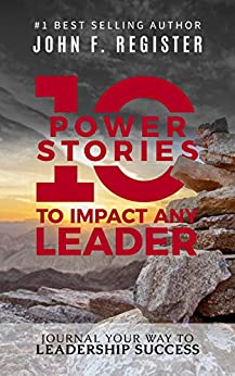 10 Power Stories to Impact Any Leader: Journal Your Way to Leadership Successby John Register