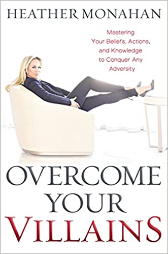 Overcome Your Villains: Mastering Your Beliefs, Actions, and Knowledge to Conquer Any Adversityby Heather Monahan
