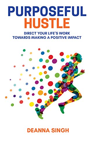 Purposeful Hustle: Direct Your Life's Work Towards Making a Positive Impactby Deanna Singh