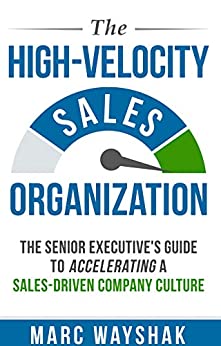 The High-Velocity Sales Organization: The Senior Executive's Guide to Accelerating a Sales-Driven Company Cultureby Marc Wayshak