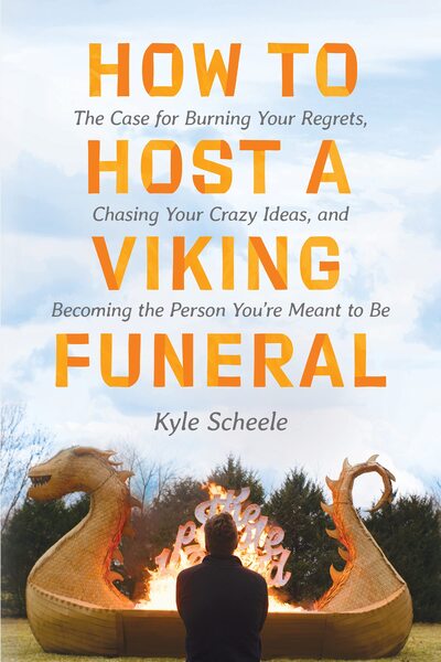 How to Host a Viking Funeral: The Case for Burning Your Regrets, Chasing Your Crazy Ideas, and Becoming the Person You're Meant to Beby Kyle Scheele
