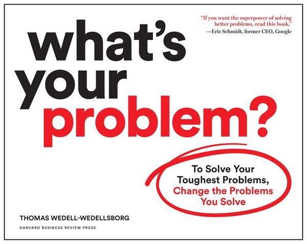 What's Your Problem?: To Solve Your Toughest Problems, Change the Problems You Solveby Thomas Wedell-Wedellsborg