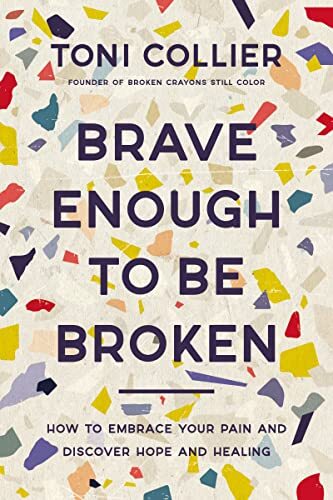 Brave Enough to Be Broken: How to Embrace Your Pain and Discover Hope and Healingby Toni Collier