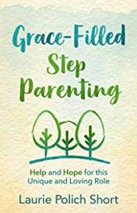 Grace-Filled Stepparenting: Help and Hope for This Unique and Loving Roleby Laurie Short