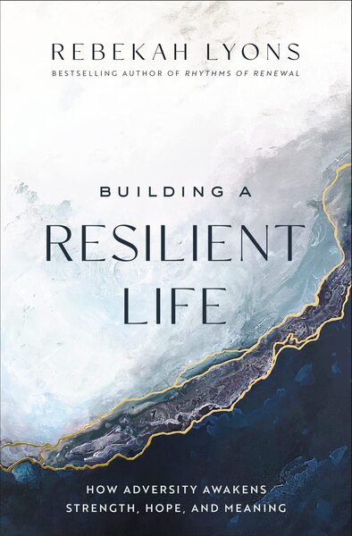 Building a Resilient Life: How Adversity Awakens Strength, Hope, and Meaningby Rebekah Lyons
