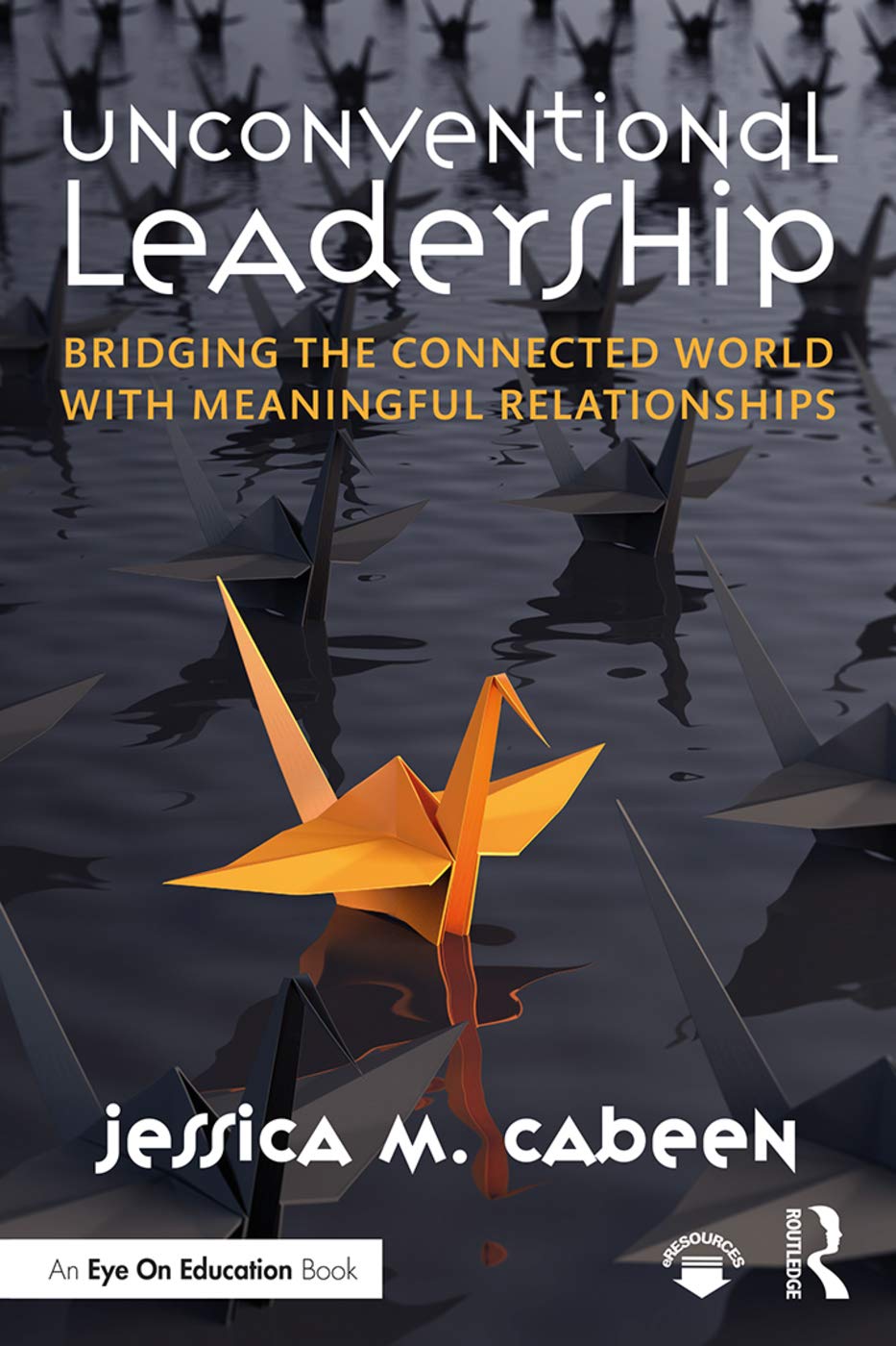 Unconventional Leadership: Bridging the Connected World with Meaningful Relationshipsby Dr Jessica Cabeen