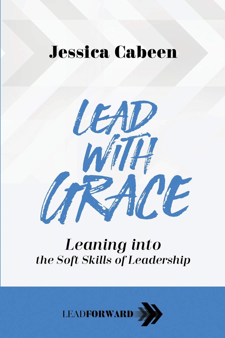 Lead with Grace: Leaning into the Soft Skills of Leadership (Lead Forward)by Dr Jessica Cabeen