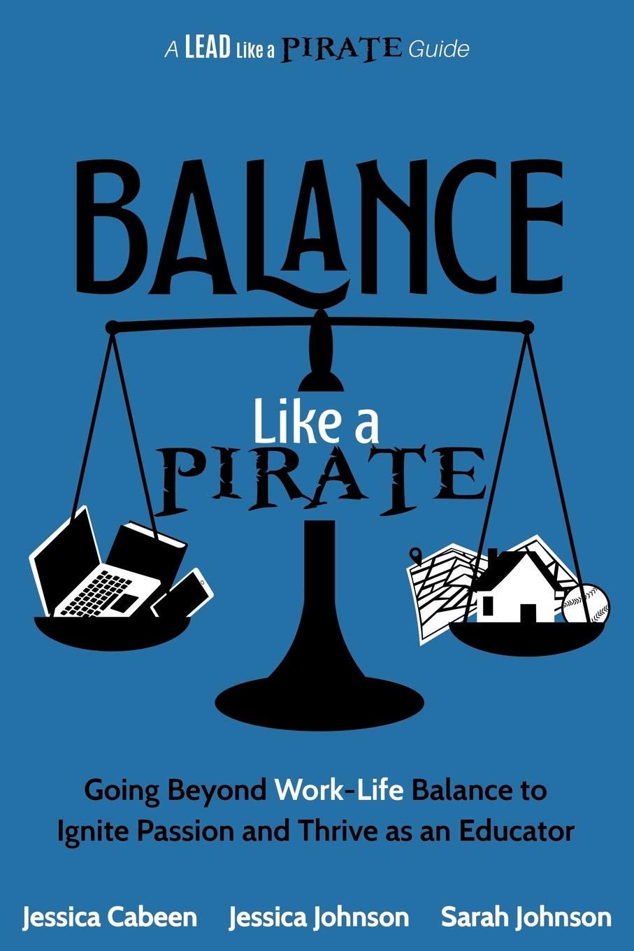 Balance Like a Pirate: Going beyond Work-Life Balance to Ignite Passion and Thrive as an Educator (A Lead Like a PIRATE Guide)by Dr Jessica Cabeen