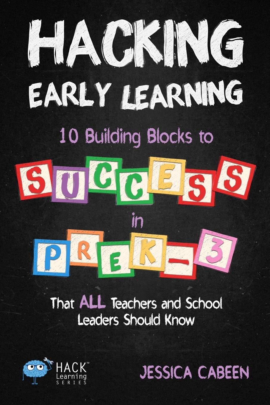 Hacking Early Learning: 10 Building Blocks to Success in Pre-K-3 That All Teachers and School Leaders Should Know (Hack Learning Series)by Dr Jessica Cabeen
