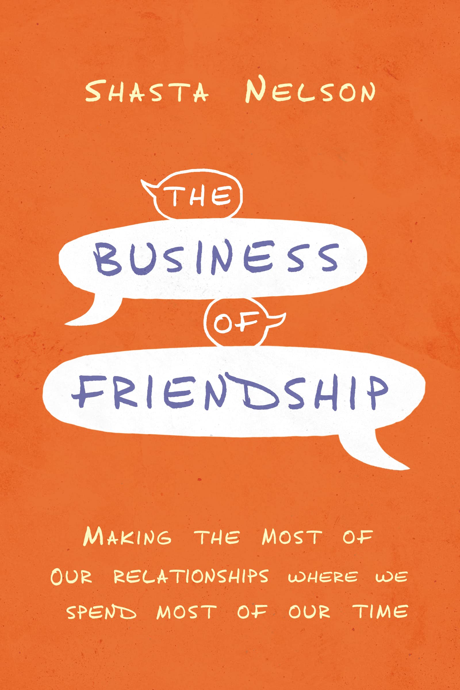 The Business of Friendship: Making the Most of Our Relationships Where We Spend Most of Our Timeby Shasta Nelson