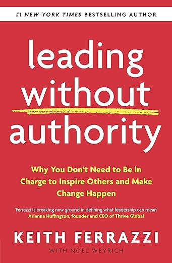 Leading Without Authority: Why You Don't Need To Be In Charge to Inspire Others and Make Change Happenby Keith Ferrazzi