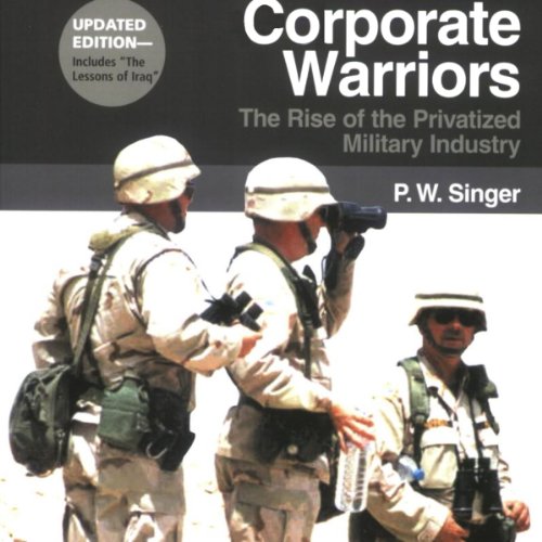 Corporate Warriors: The Rise of the Privatized Military Industryby Peter W. Singer