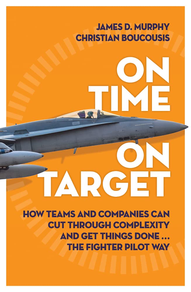 On Time on Target: How Teams and Targets Can Cut Through Complexity and Get Things Done . . . The Fighter Pilot Wayby Afterburner Inc