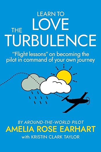 Learn to Love the Turbulence: "Flight lessons" on becoming the pilot in command of your own journey.by Amelia Rose Earhart