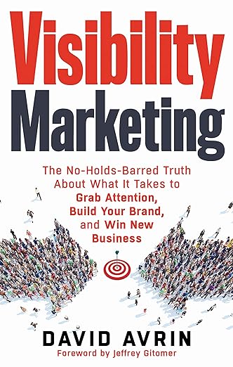 Visibility Marketing: The No-Holds-Barred Truth About What It Takes to Grab Attention, Build Your Brand and Win New Businessby David Avrin
