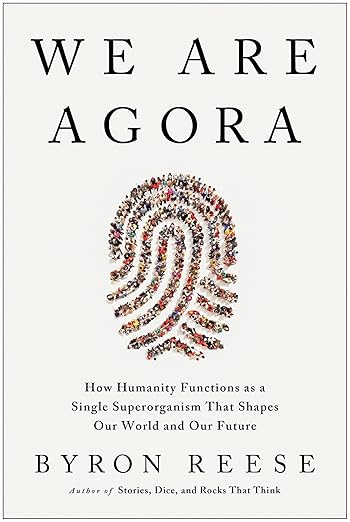 We Are Agora: How Humanity Functions as a Single Superorganism That Shapes Our World and Our Futureby Byron Reese