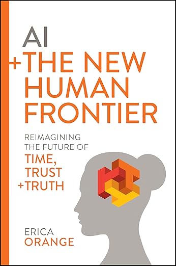 AI + The New Human Frontier: Reimagining the Future of Time, Trust + Truthby Erica Orange