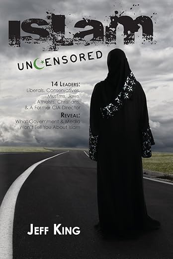 Islam Uncensored: 14 Leaders: Liberals, Conservatives, Muslims, Jews, Atheists, Christians, & A Former CIA Director Reveal: What The Government & Mediby Jeff King