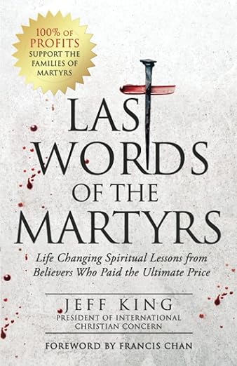 Last Words of the Martyrs: Life Changing Spiritual Lessons from Believers Who Paid the Ultimate Priceby Jeff King