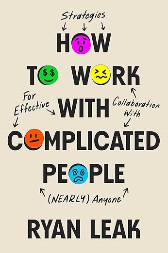 How to Work with Complicated People: Strategies for Effective Collaboration with (Nearly) Anyoneby Ryan Leak