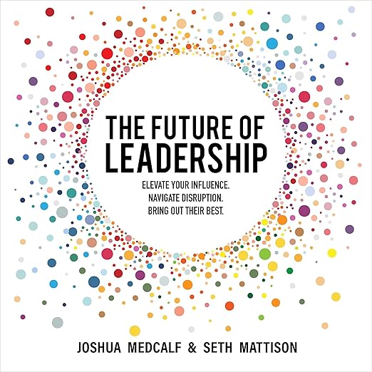The Future of Leadership: Elevate Your Influence. Navigate Disruption. Bring Out Their Bestby Seth Mattison
