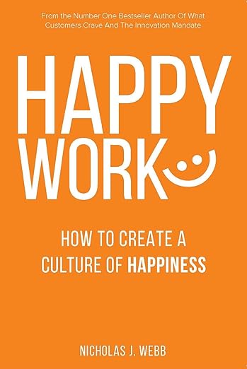 Happy Work: How To Create A Culture Of Happiness by Nick Webb