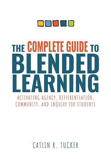The Complete Guide to Blended Learning: Activating Agency, Differentiation, Community, and Inquiry for Students (Essential guide to strategies and ...by Dr. Catlin Tucker