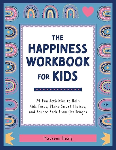 The Happiness Workbook for Kids: 24 Fun Activities to Help Kids Focus, Make Smart Choices, and Bounce Back from Challengesby Maureen Healy