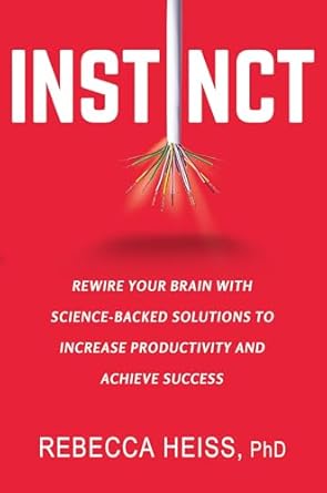 Instinct: Rewire Your Brain with Science-Backed Solutions to Increase Productivity and Achieve Success by Dr. Rebecca Heiss