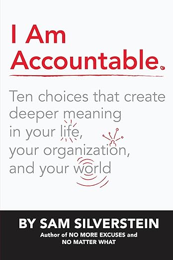 I Am Accountable: Ten Choices that Create Deeper Meaning in Your Life, Your Organization, and Your Worldby Sam Silverstein