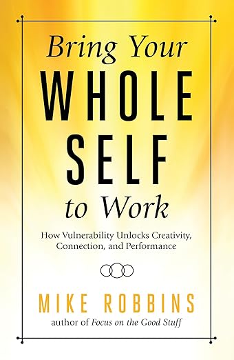 Bring Your Whole Self to Work: How Vulnerability Unlocks Creativity, Connection, and Performanceby Mike Robbins