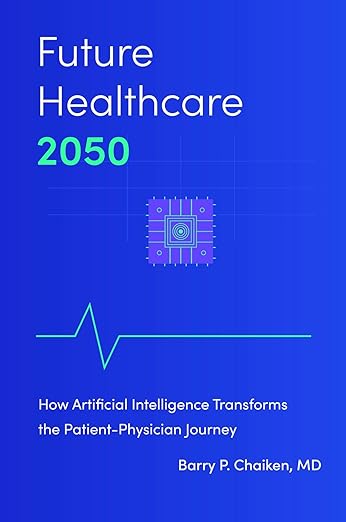Future Healthcare 2050: How Artificial Intelligence Transforms the Patient-Physician Journeyby Dr. Barry Chaiken MD, MPH