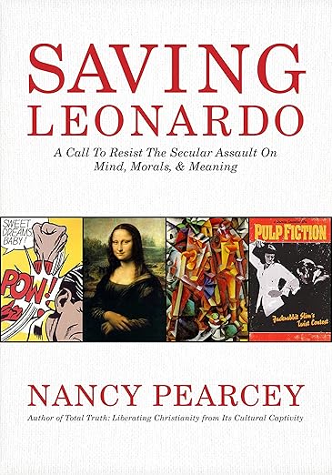 Saving Leonardo: A Call to Resist the Secular Assault on Mind, Morals, and Meaningby Prof. Nancy Pearcey