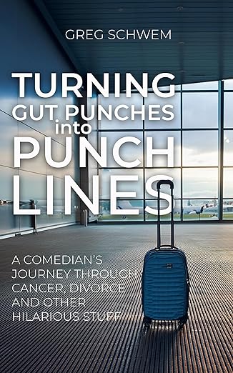 Turning Gut Punches Into Punch Lines: A Comedian's Journey Through Cancer, Divorce and Other Hilarious Stuffby Greg Schwem