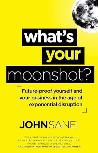 What's Your Moonshot?: Future-proof yourself and your business in the age of exponential disruptionby John Sanei
