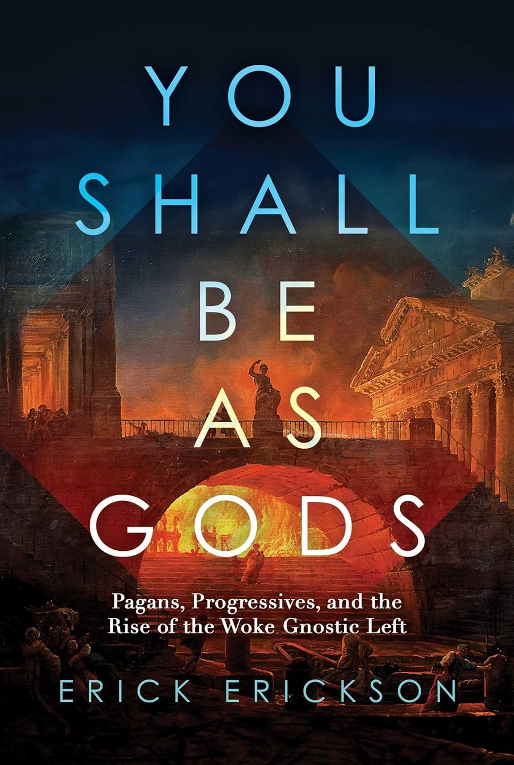You Shall Be as Gods: Pagans, Progressives, and the Rise of the Woke Gnostic Left by Erick Erickson