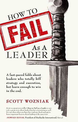 How to Fail as a Leader: A fast-paced fable about leaders who totally biff strategy and execution but learn enough to win in the endby Scott Wozniak