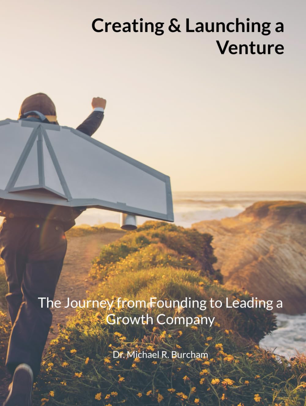 Creating & Launching a Venture: The Journey from Founding to Leading a Growth Companyby Dr. Michael Burcham